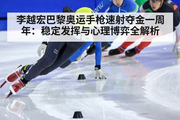 李越宏巴黎奥运手枪速射夺金一周年：稳定发挥与心理博弈全解析