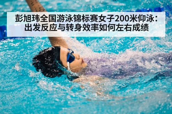 彭旭玮全国游泳锦标赛女子200米仰泳：出发反应与转身效率如何左右成绩